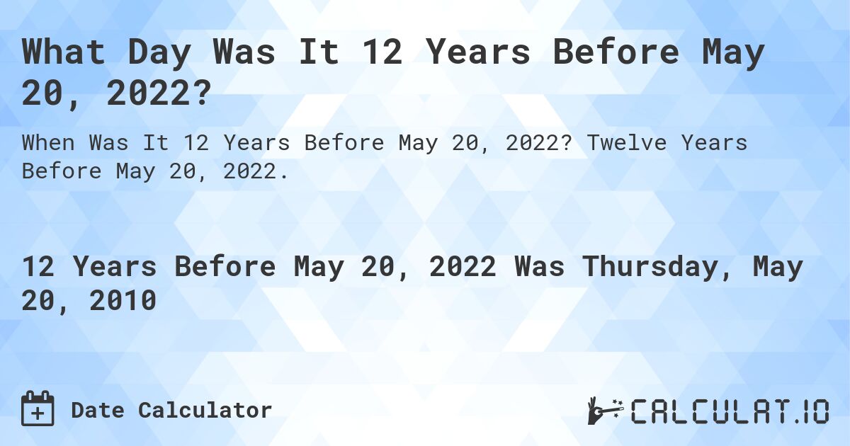 What Day Was It 12 Years Before May 20, 2022?. Twelve Years Before May 20, 2022.
