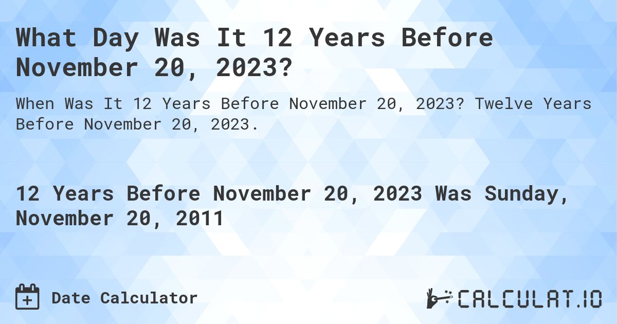 What Day Was It 12 Years Before November 20, 2023?. Twelve Years Before November 20, 2023.