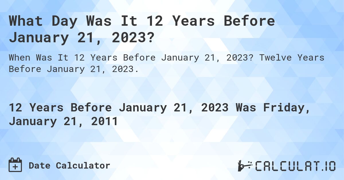 What Day Was It 12 Years Before January 21, 2023?. Twelve Years Before January 21, 2023.