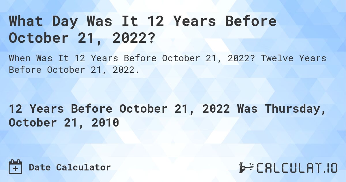What Day Was It 12 Years Before October 21, 2022?. Twelve Years Before October 21, 2022.