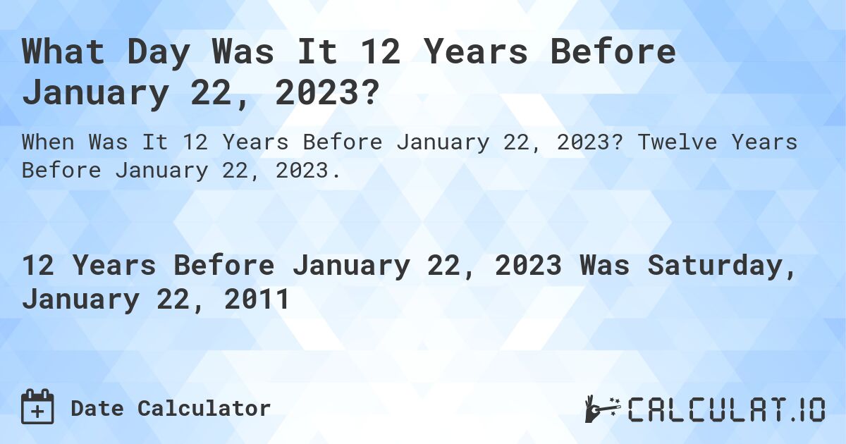 What Day Was It 12 Years Before January 22, 2023?. Twelve Years Before January 22, 2023.