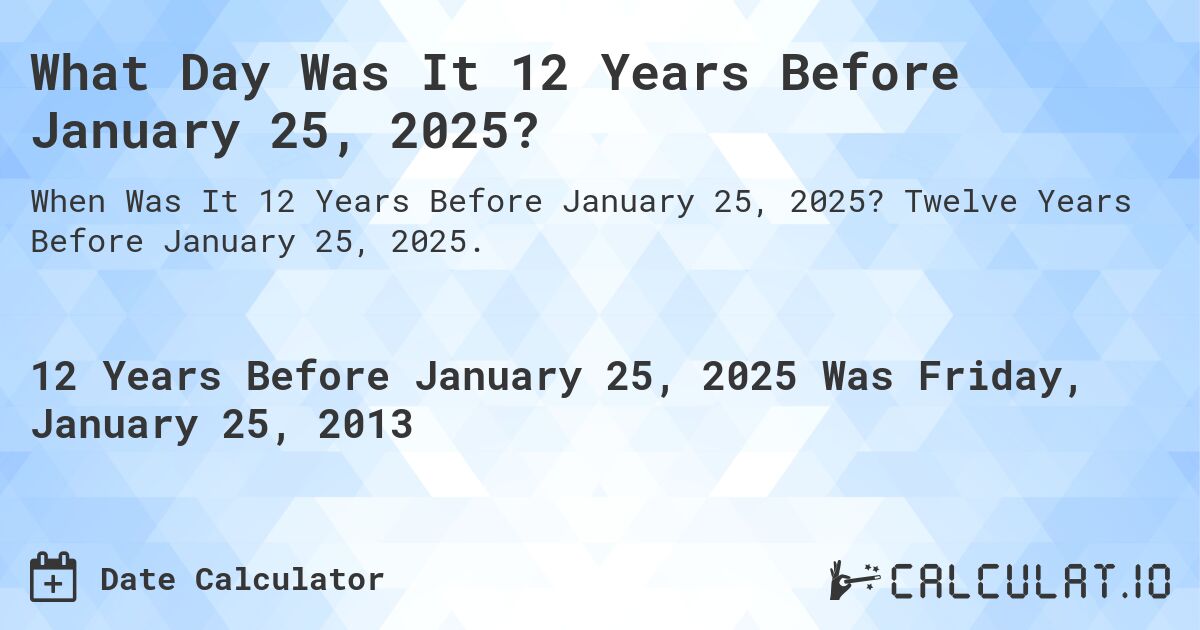 What Day Was It 12 Years Before January 25, 2025?. Twelve Years Before January 25, 2025.