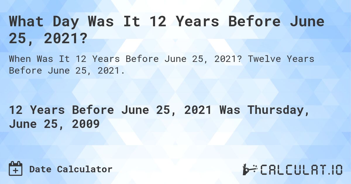 What Day Was It 12 Years Before June 25, 2021?. Twelve Years Before June 25, 2021.