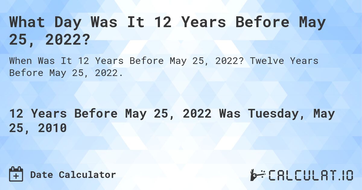 What Day Was It 12 Years Before May 25, 2022?. Twelve Years Before May 25, 2022.