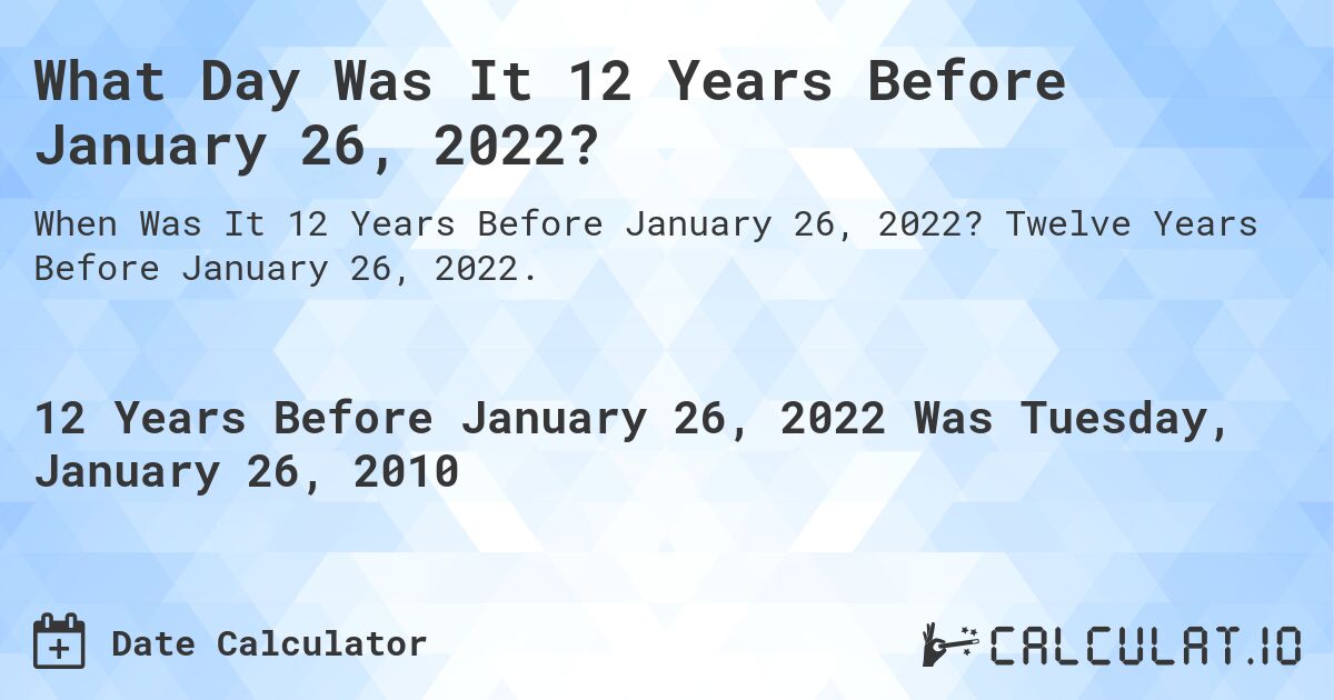 What Day Was It 12 Years Before January 26, 2022?. Twelve Years Before January 26, 2022.