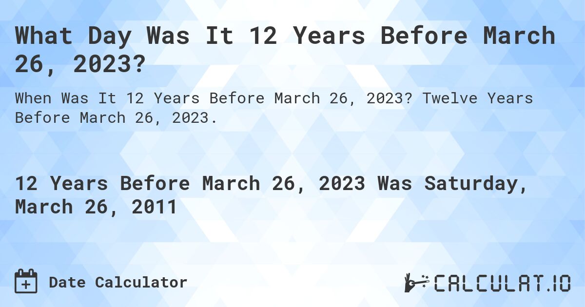 What Day Was It 12 Years Before March 26, 2023?. Twelve Years Before March 26, 2023.