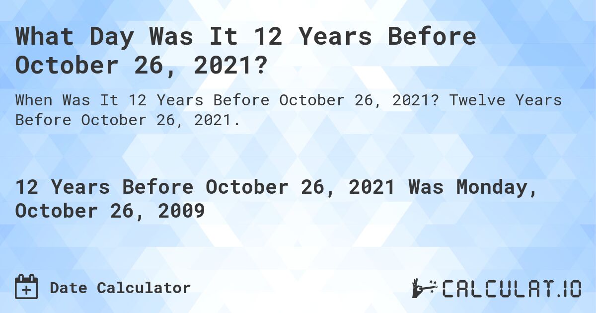 What Day Was It 12 Years Before October 26, 2021?. Twelve Years Before October 26, 2021.