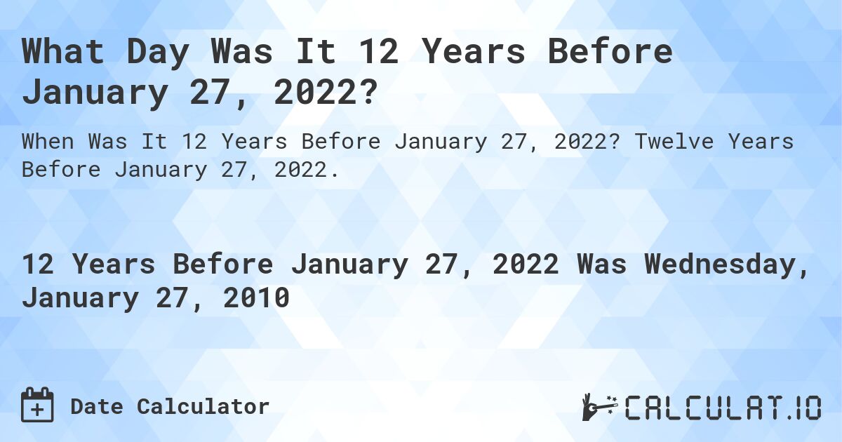 What Day Was It 12 Years Before January 27, 2022?. Twelve Years Before January 27, 2022.