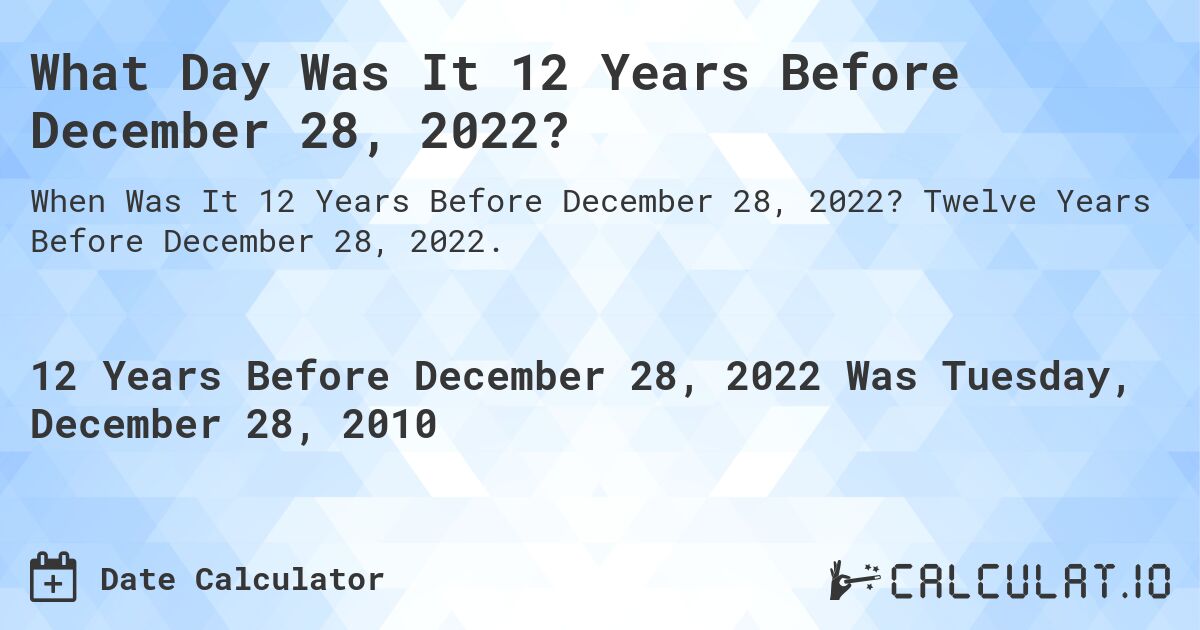 What Day Was It 12 Years Before December 28, 2022?. Twelve Years Before December 28, 2022.