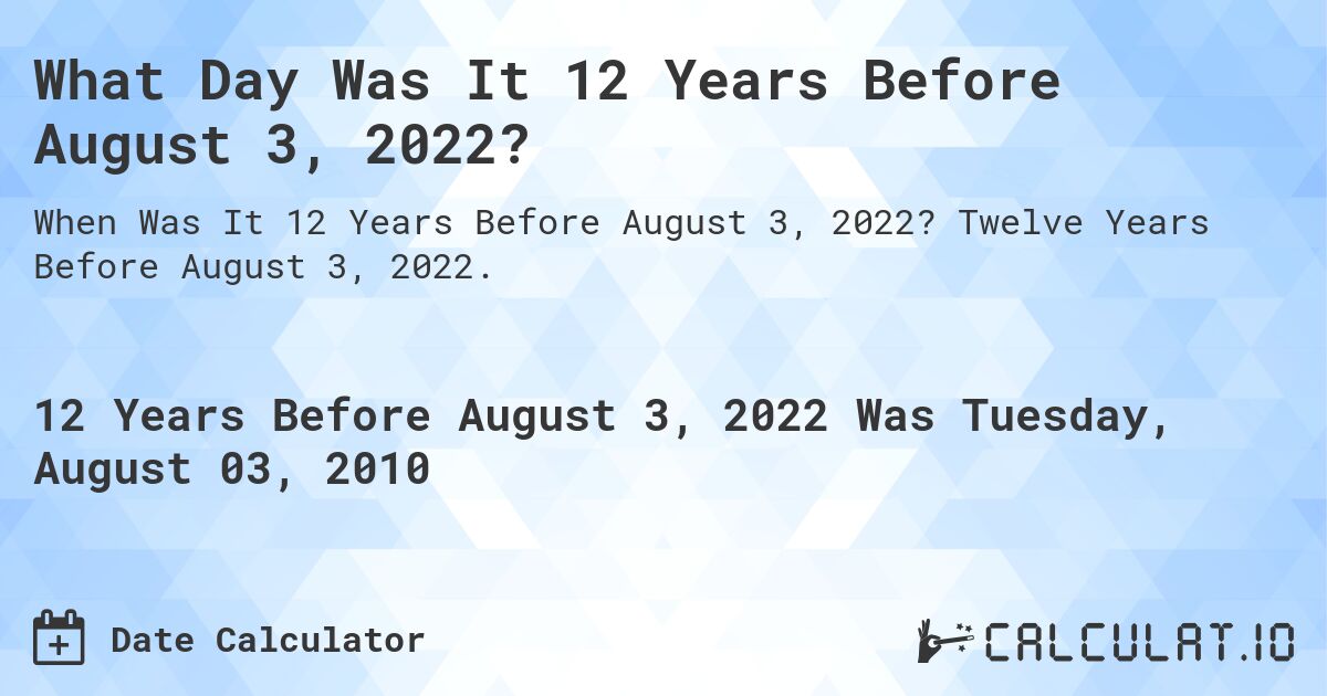 What Day Was It 12 Years Before August 3, 2022?. Twelve Years Before August 3, 2022.