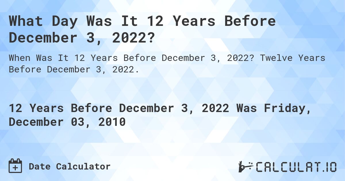 What Day Was It 12 Years Before December 3, 2022?. Twelve Years Before December 3, 2022.