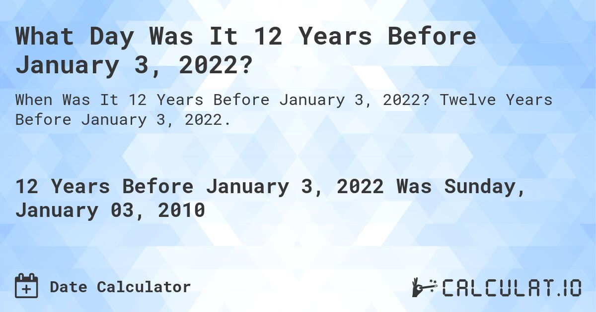 What Day Was It 12 Years Before January 3, 2022?. Twelve Years Before January 3, 2022.