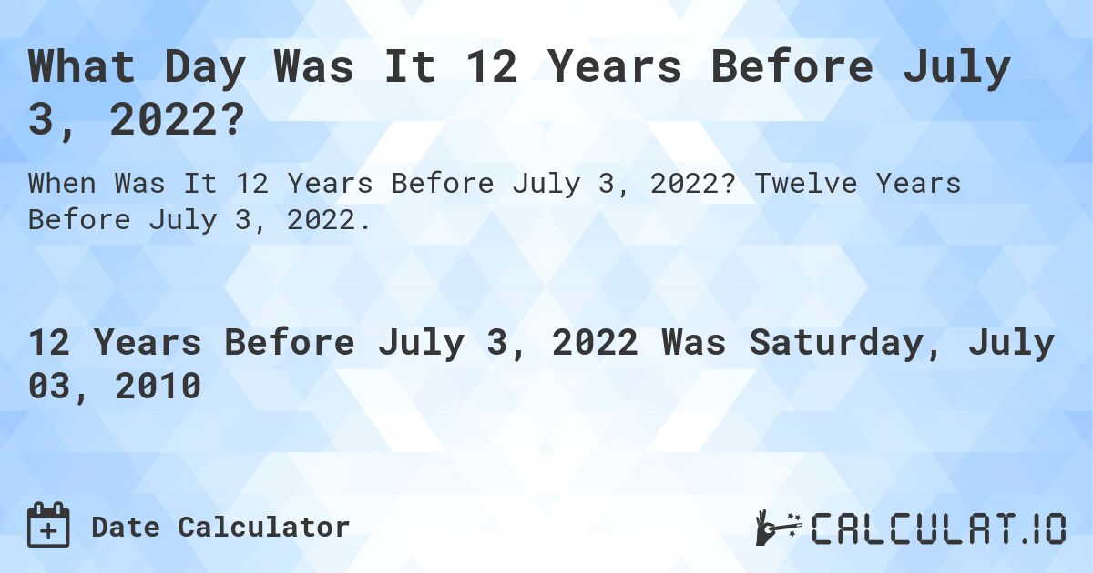 What Day Was It 12 Years Before July 3, 2022?. Twelve Years Before July 3, 2022.