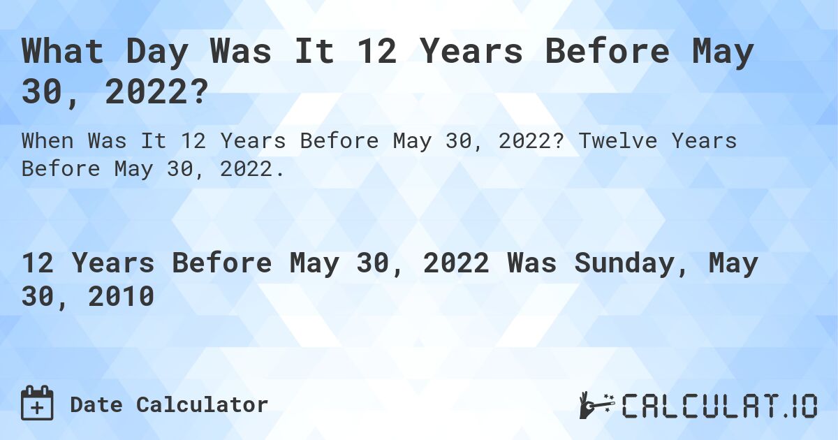 What Day Was It 12 Years Before May 30, 2022?. Twelve Years Before May 30, 2022.
