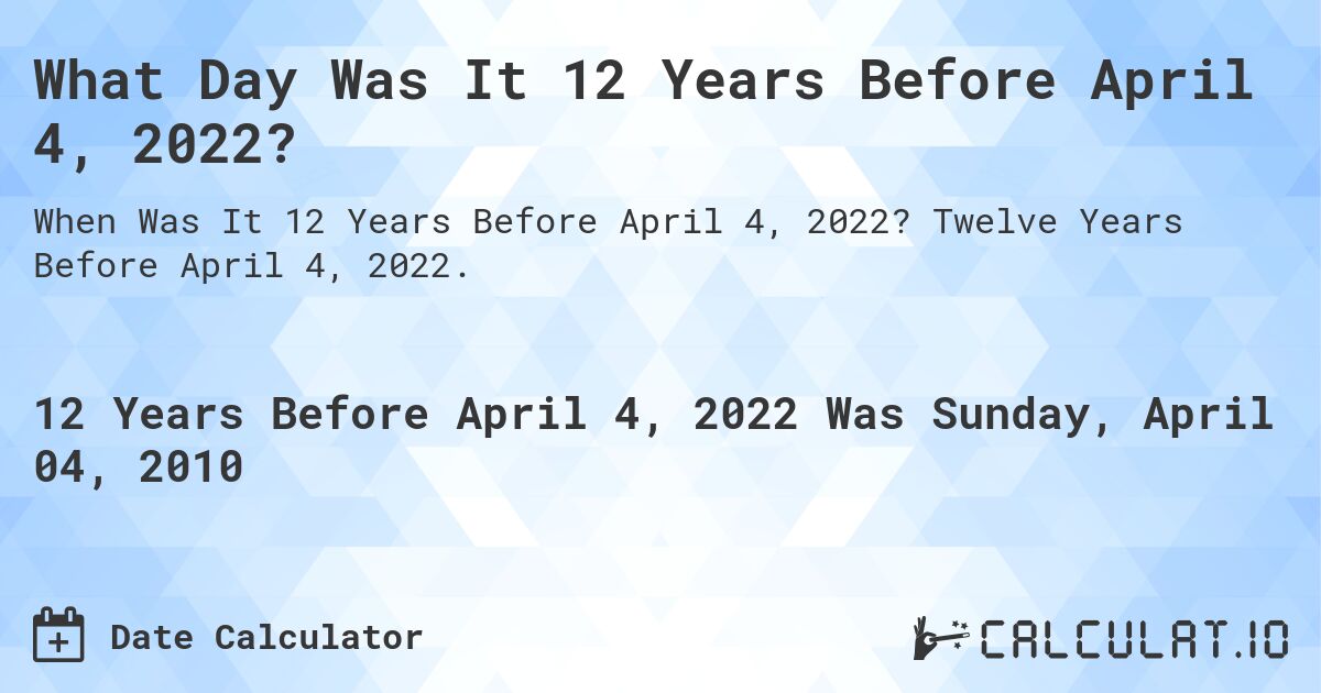 What Day Was It 12 Years Before April 4, 2022?. Twelve Years Before April 4, 2022.