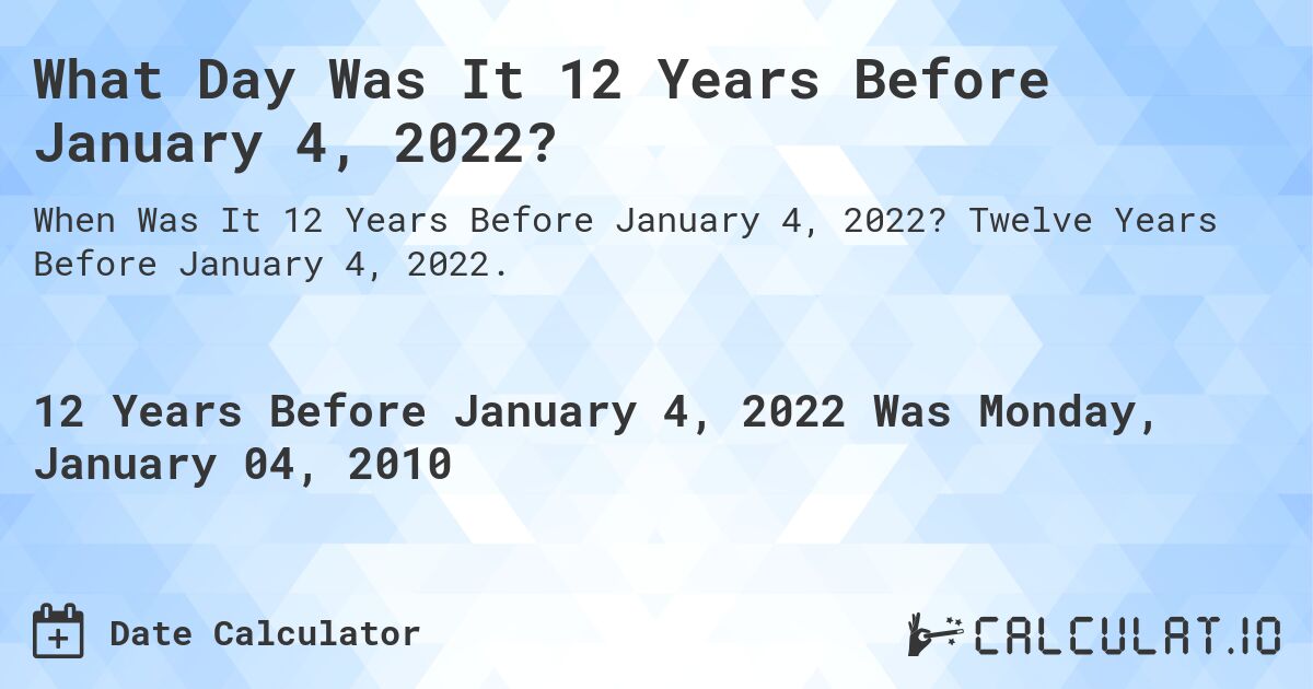 What Day Was It 12 Years Before January 4, 2022?. Twelve Years Before January 4, 2022.