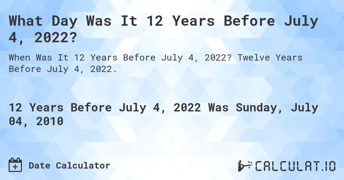 What Day Was It 12 Years Before July 4, 2022?. Twelve Years Before July 4, 2022.