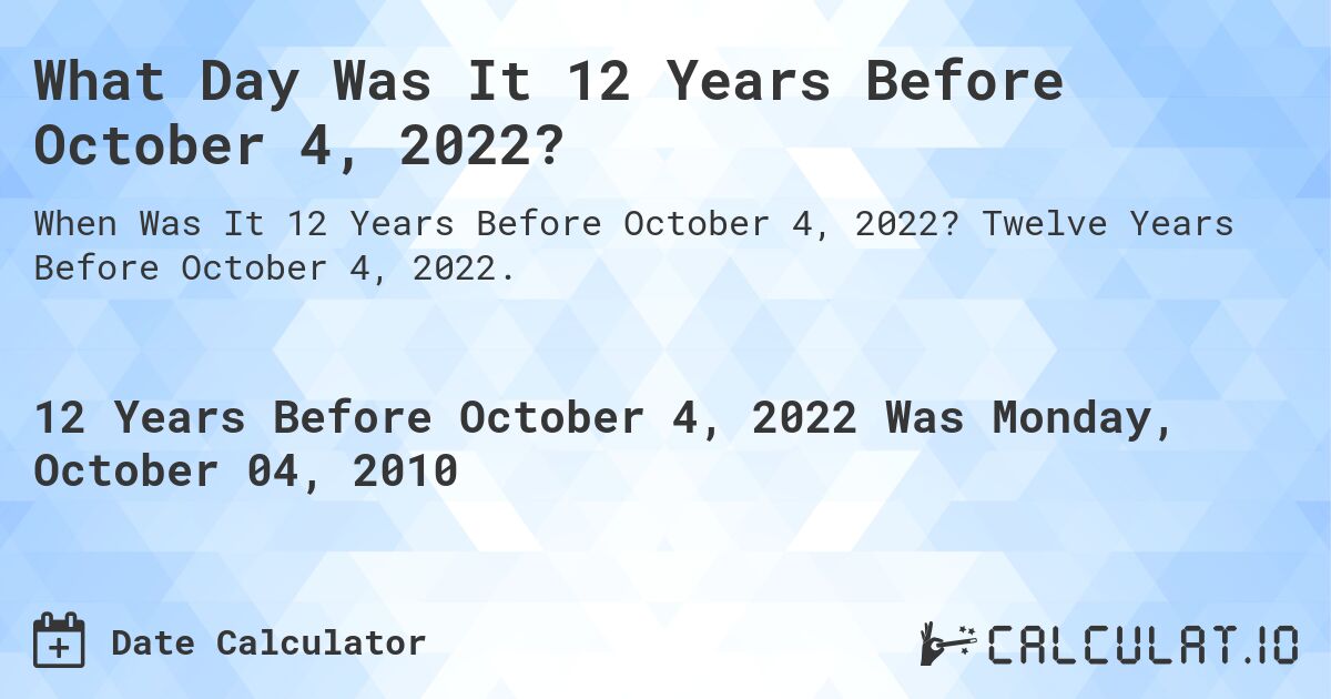 What Day Was It 12 Years Before October 4, 2022?. Twelve Years Before October 4, 2022.