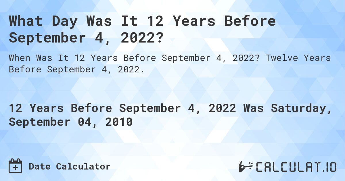 What Day Was It 12 Years Before September 4, 2022?. Twelve Years Before September 4, 2022.