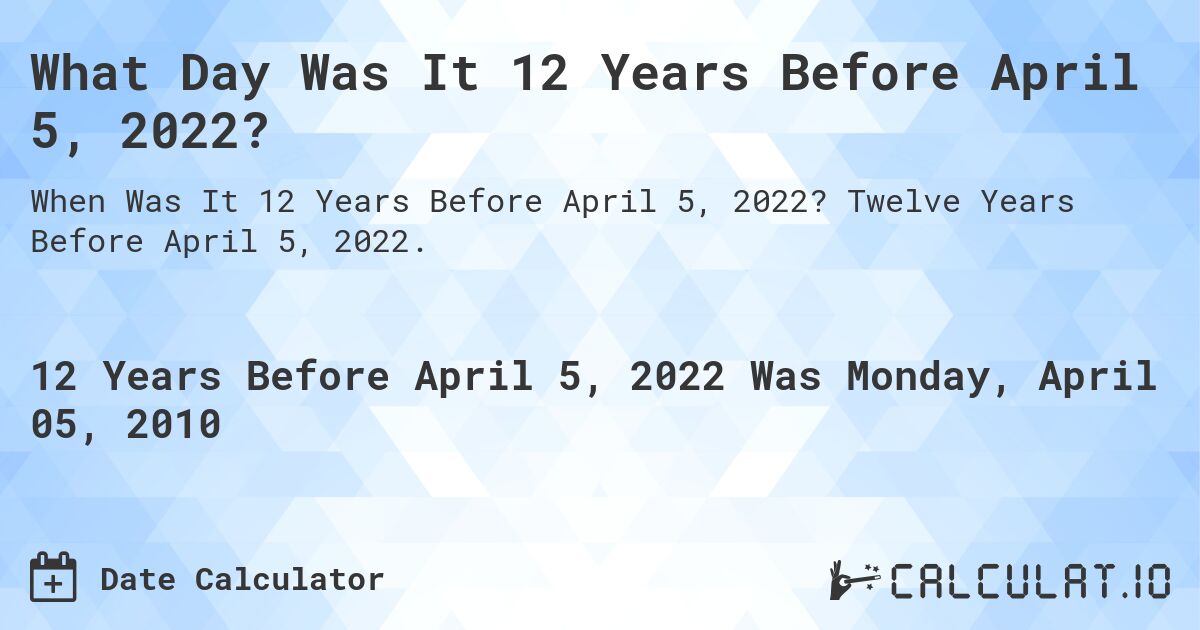 What Day Was It 12 Years Before April 5, 2022?. Twelve Years Before April 5, 2022.