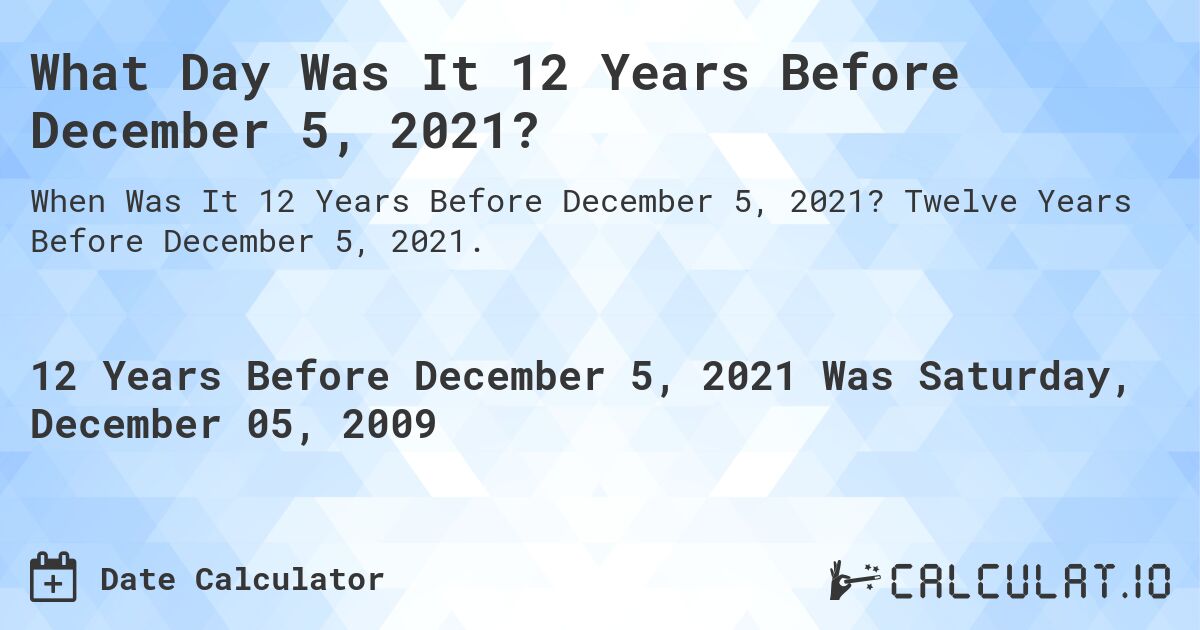 What Day Was It 12 Years Before December 5, 2021?. Twelve Years Before December 5, 2021.