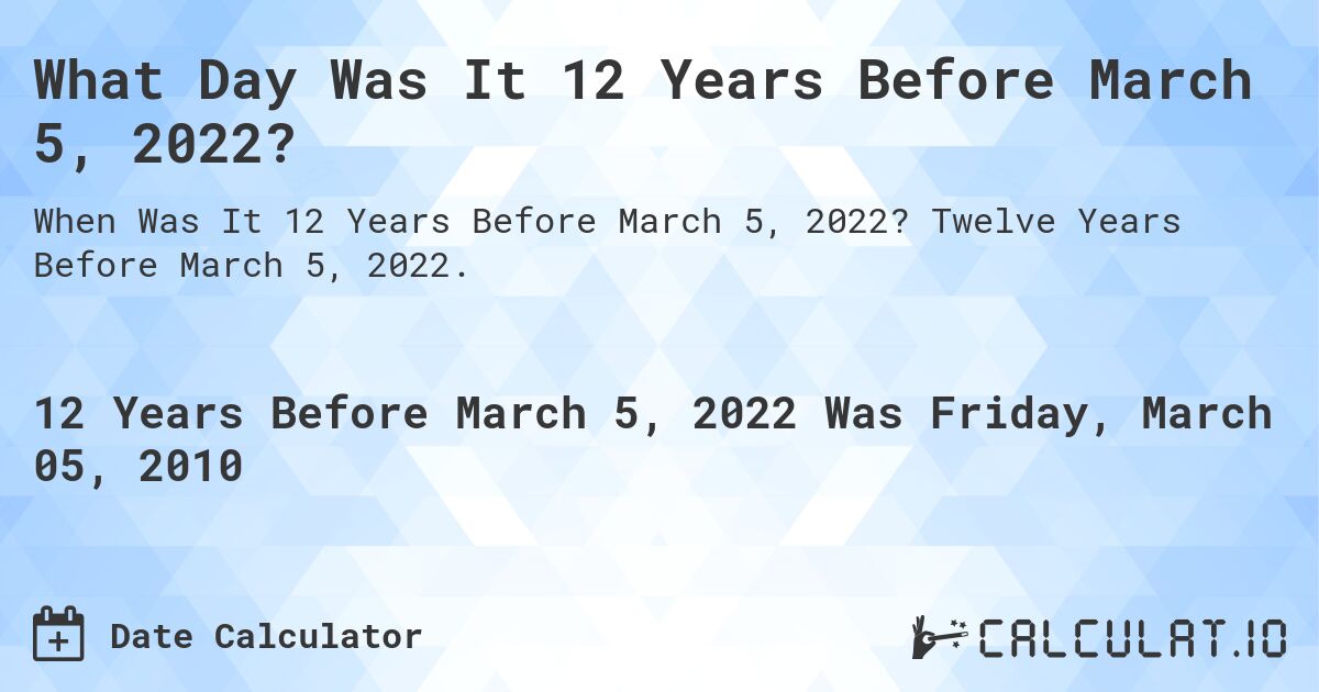 What Day Was It 12 Years Before March 5, 2022?. Twelve Years Before March 5, 2022.