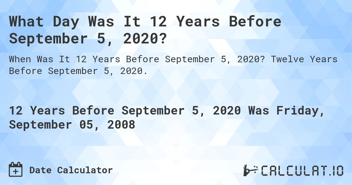 What Day Was It 12 Years Before September 5, 2020?. Twelve Years Before September 5, 2020.