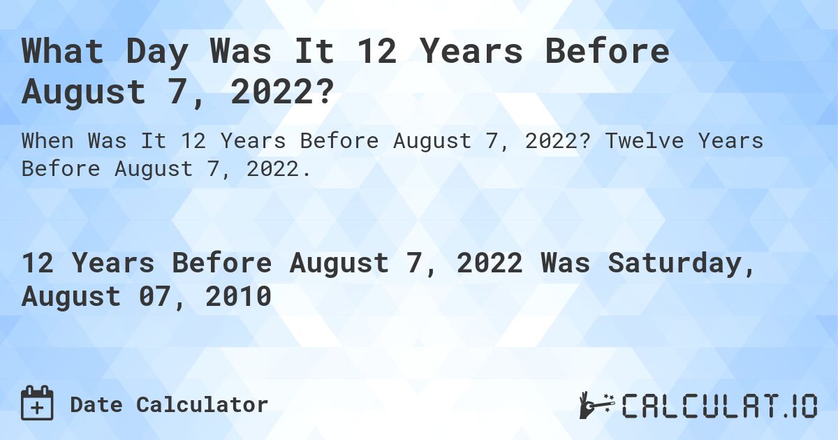 What Day Was It 12 Years Before August 7, 2022?. Twelve Years Before August 7, 2022.