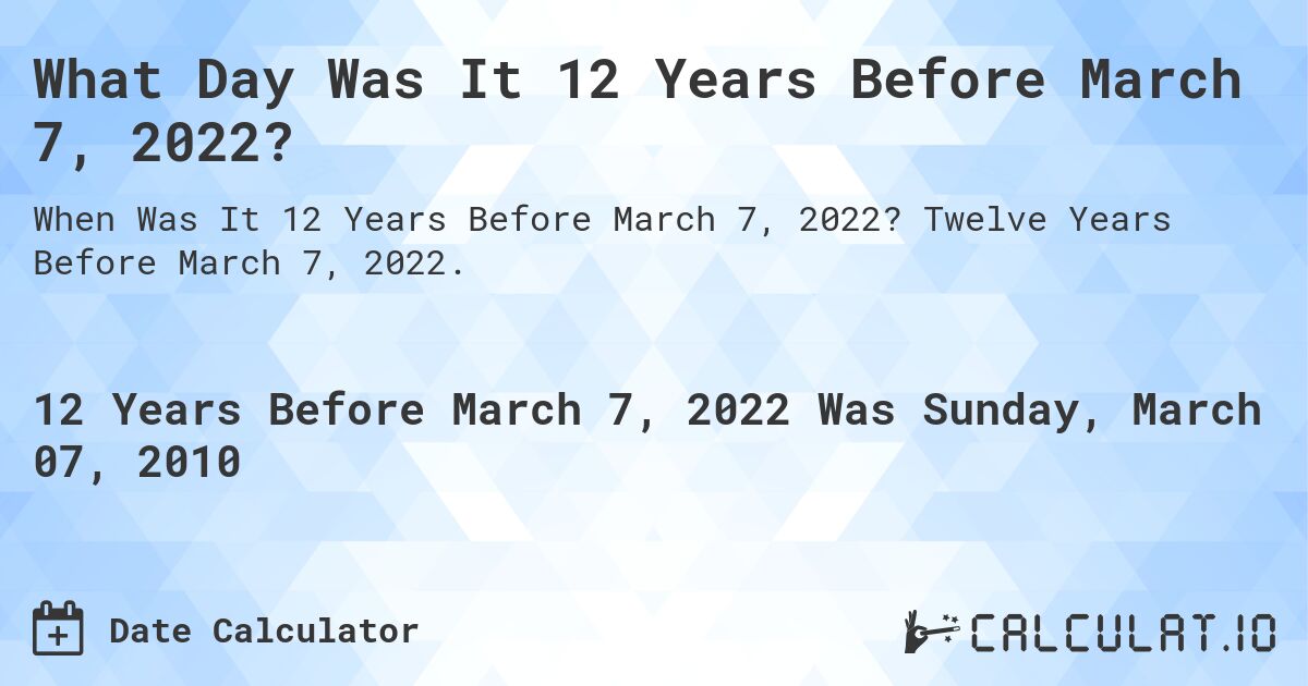 What Day Was It 12 Years Before March 7, 2022?. Twelve Years Before March 7, 2022.
