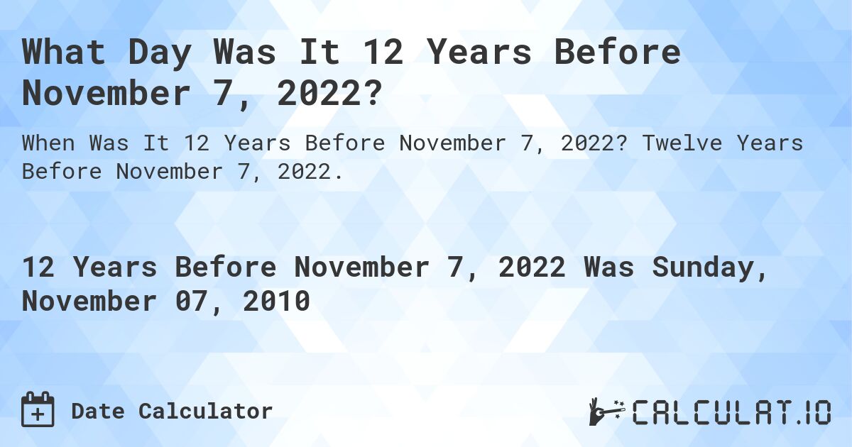 What Day Was It 12 Years Before November 7, 2022?. Twelve Years Before November 7, 2022.