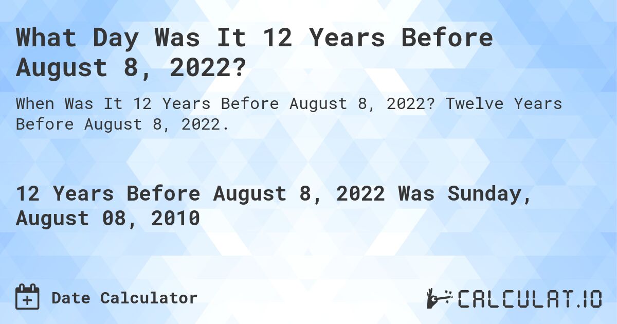 What Day Was It 12 Years Before August 8, 2022?. Twelve Years Before August 8, 2022.