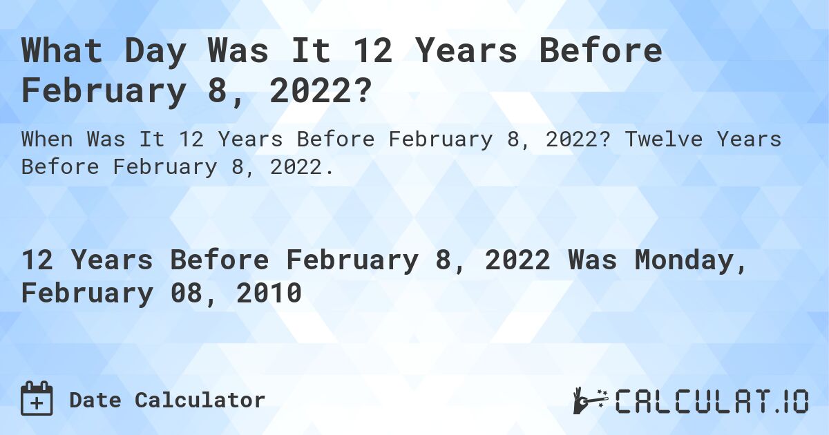 What Day Was It 12 Years Before February 8, 2022?. Twelve Years Before February 8, 2022.