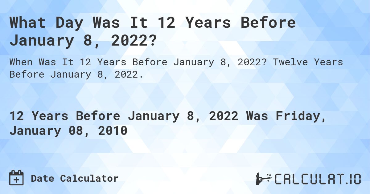 What Day Was It 12 Years Before January 8, 2022?. Twelve Years Before January 8, 2022.