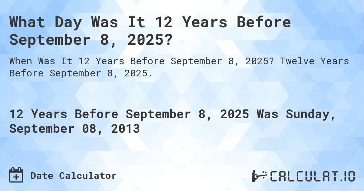 What Day Was It 12 Years Before September 8, 2025?. Twelve Years Before September 8, 2025.