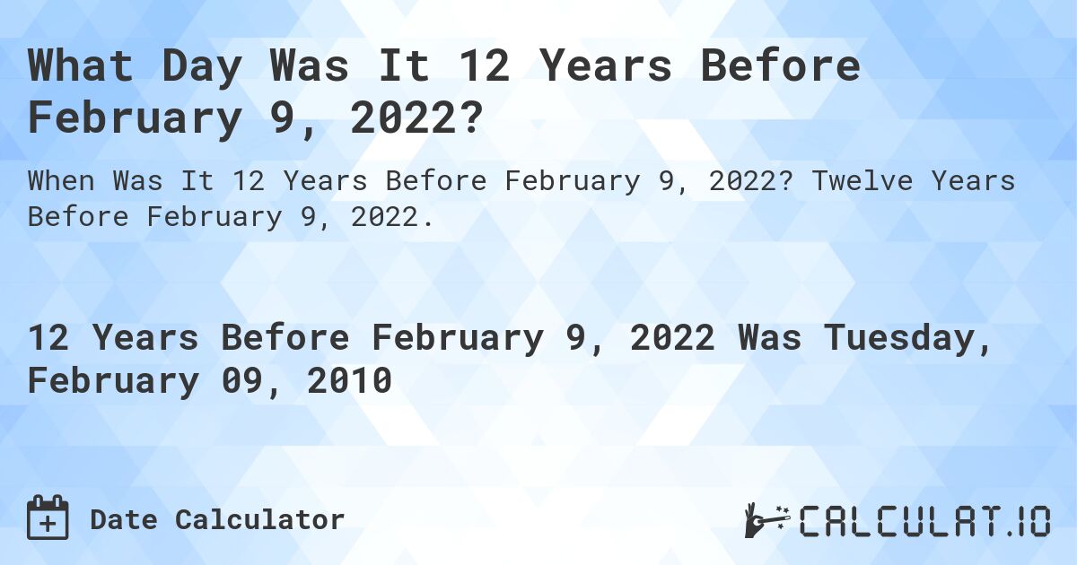 What Day Was It 12 Years Before February 9, 2022?. Twelve Years Before February 9, 2022.