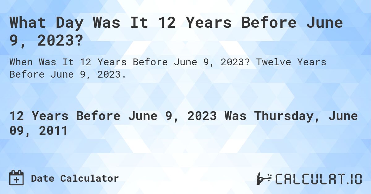 What Day Was It 12 Years Before June 9, 2023?. Twelve Years Before June 9, 2023.