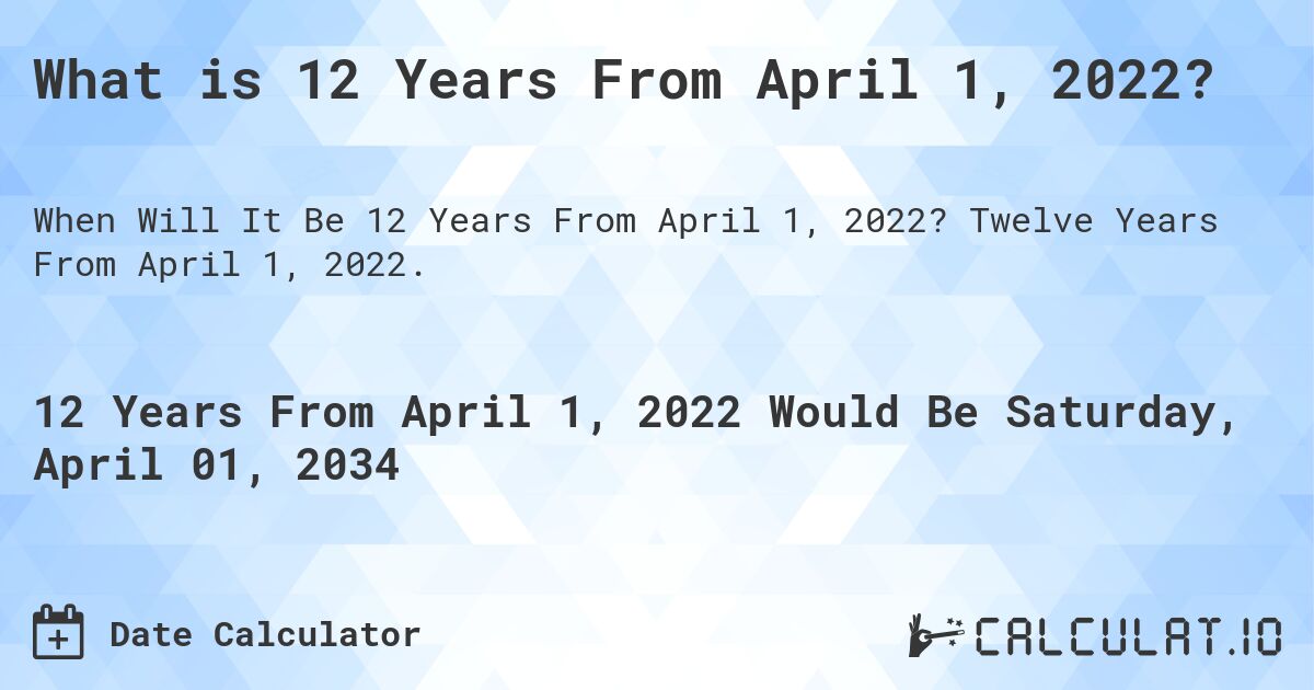 What is 12 Years From April 1, 2022?. Twelve Years From April 1, 2022.