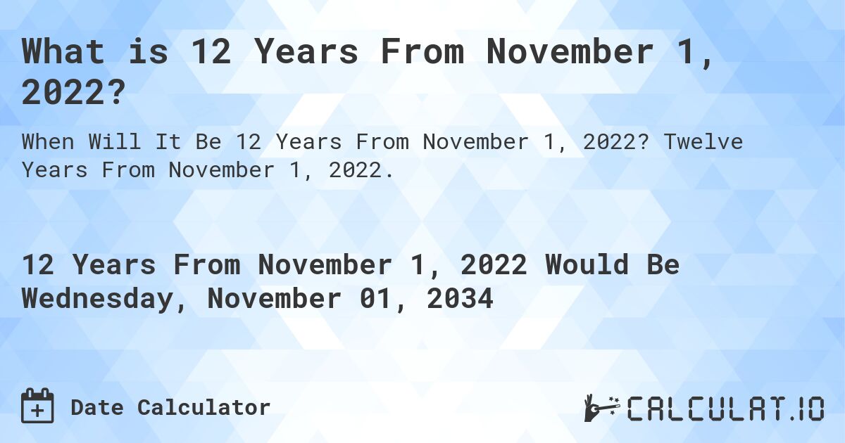 What is 12 Years From November 1, 2022?. Twelve Years From November 1, 2022.