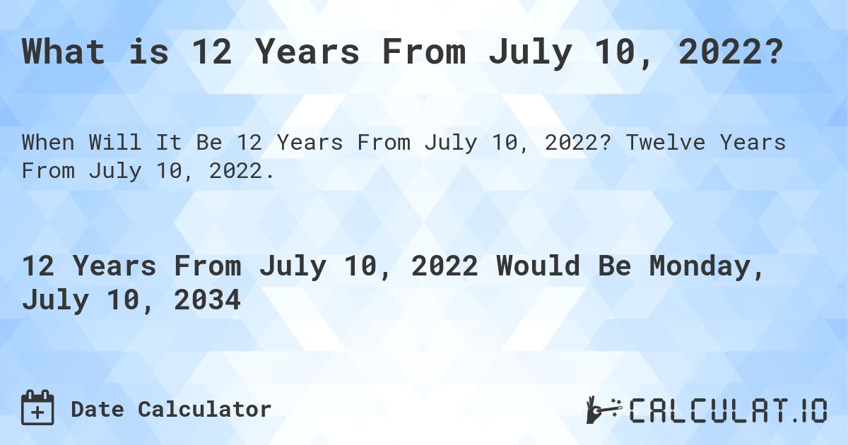 What is 12 Years From July 10, 2022?. Twelve Years From July 10, 2022.
