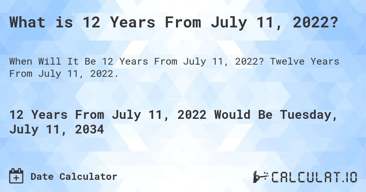 What is 12 Years From July 11, 2022?. Twelve Years From July 11, 2022.