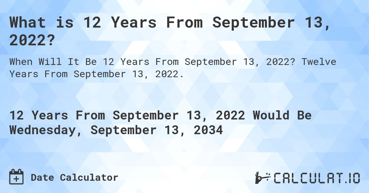 What is 12 Years From September 13, 2022?. Twelve Years From September 13, 2022.