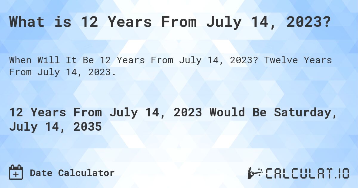 What is 12 Years From July 14, 2023?. Twelve Years From July 14, 2023.