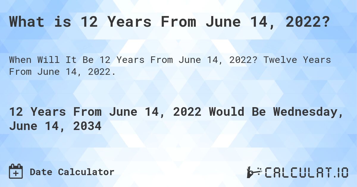 What is 12 Years From June 14, 2022?. Twelve Years From June 14, 2022.
