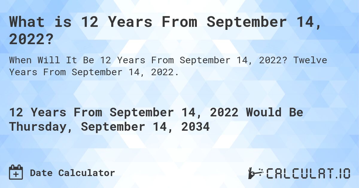 What is 12 Years From September 14, 2022?. Twelve Years From September 14, 2022.