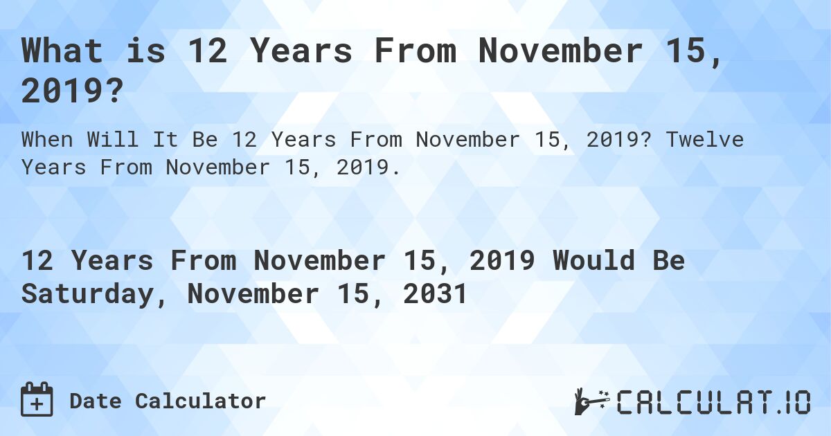 What is 12 Years From November 15, 2019?. Twelve Years From November 15, 2019.