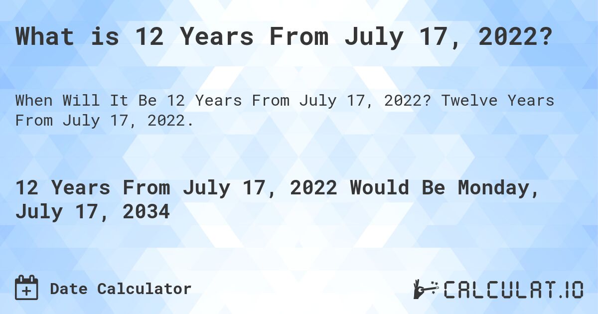 What is 12 Years From July 17, 2022?. Twelve Years From July 17, 2022.