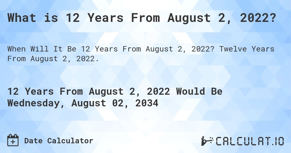 What is 12 Years From August 2, 2022?. Twelve Years From August 2, 2022.