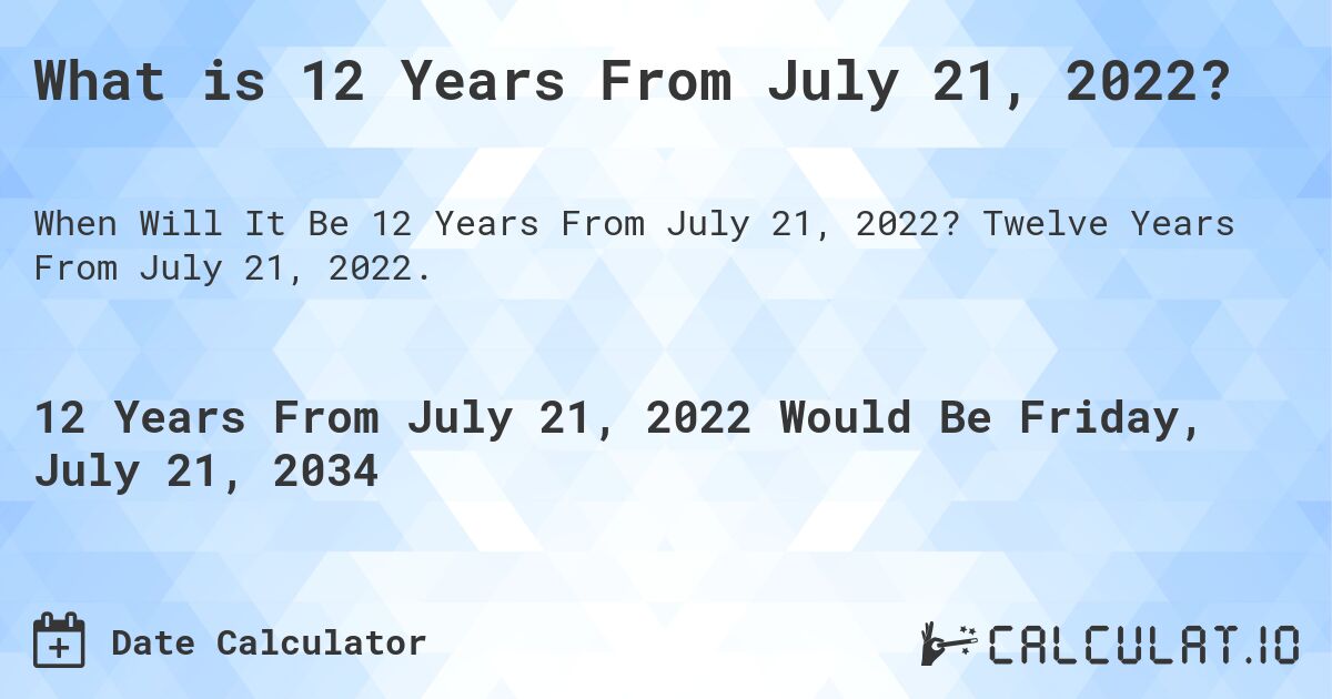 What is 12 Years From July 21, 2022?. Twelve Years From July 21, 2022.