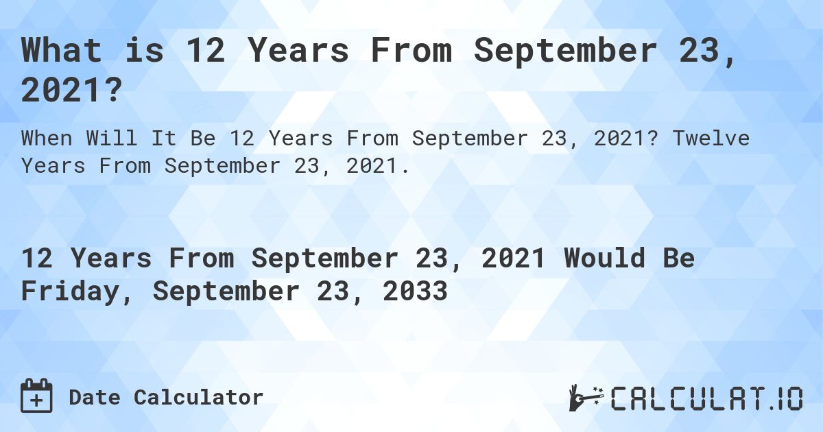What is 12 Years From September 23, 2021?. Twelve Years From September 23, 2021.