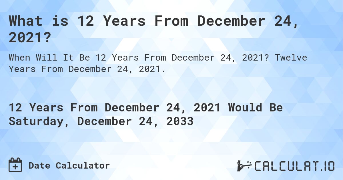 What is 12 Years From December 24, 2021?. Twelve Years From December 24, 2021.